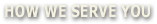 How We Serve You